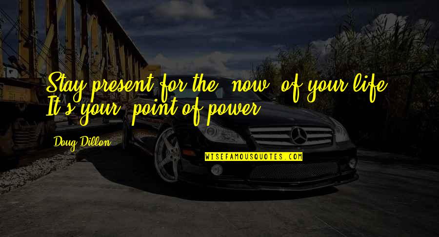 Stay On Point Quotes By Doug Dillon: Stay present for the "now" of your life.
