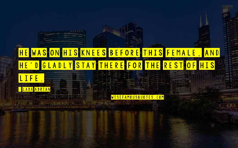 Stay On Your Knees Quotes By Lara Adrian: He was on his knees before this female, Stay On Your Knees Quotes By Lara Adrian: He was on his knees before this female,