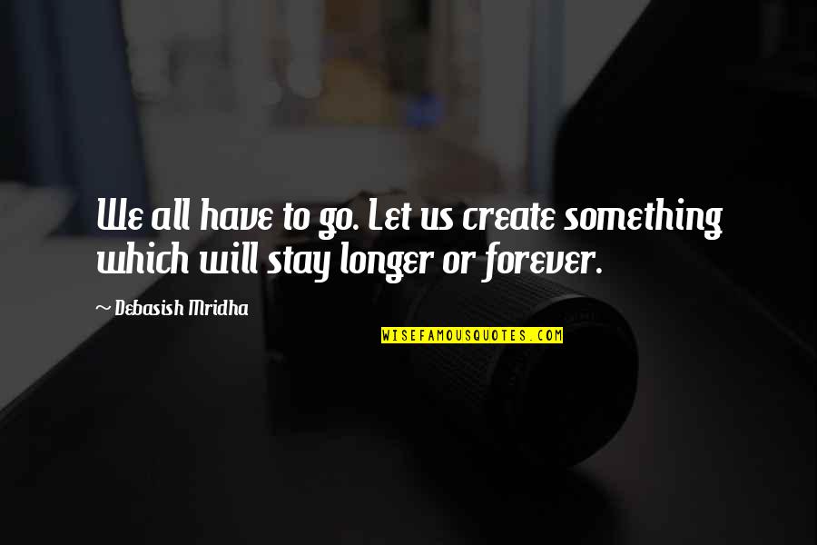 Stay Or Go Love Quotes By Debasish Mridha: We all have to go. Let us create