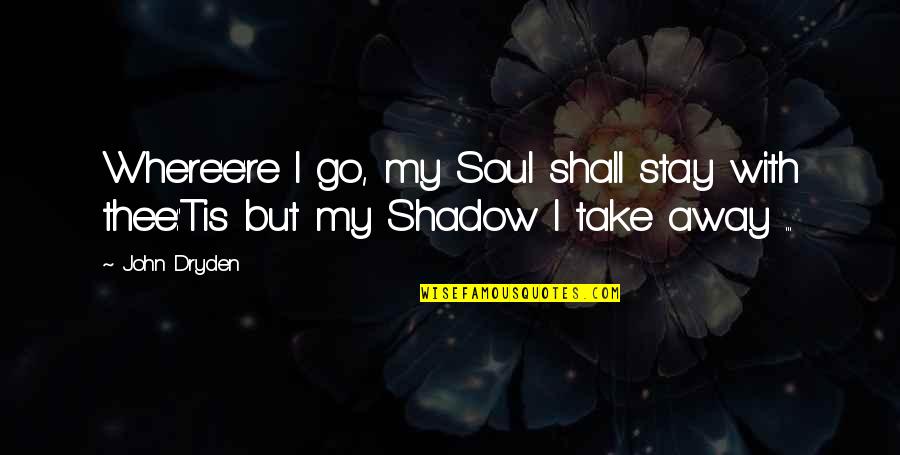 Stay Or Go Love Quotes By John Dryden: Where'e're I go, my Soul shall stay with