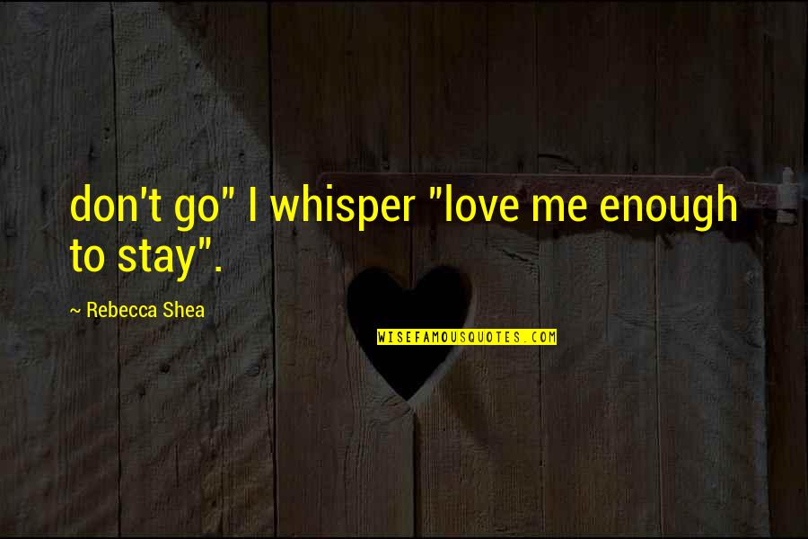 Stay Or Go Love Quotes By Rebecca Shea: don't go" I whisper "love me enough to
