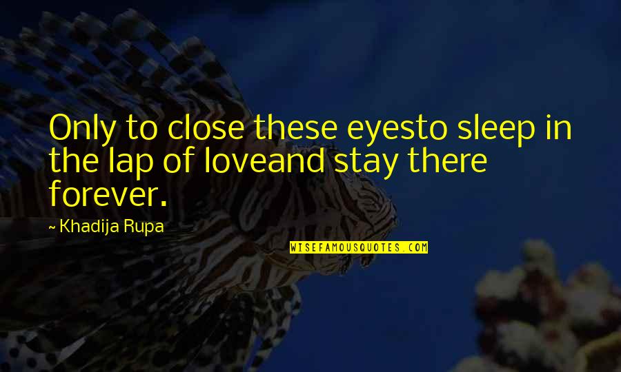 Stay Out Of My Love Life Quotes By Khadija Rupa: Only to close these eyesto sleep in the