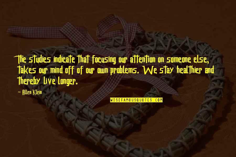 Stay Out Of My Mind Quotes By Allen Klein: The studies indicate that focusing our attention on