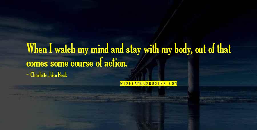 Stay Out Of My Mind Quotes By Charlotte Joko Beck: When I watch my mind and stay with Stay Out Of My Mind Quotes By Charlotte Joko Beck: When I watch my mind and stay with