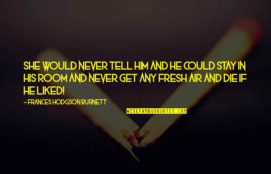 Stay Out Of My Room Quotes By Frances Hodgson Burnett: She would never tell him and he could Stay Out Of My Room Quotes By Frances Hodgson Burnett: She would never tell him and he could