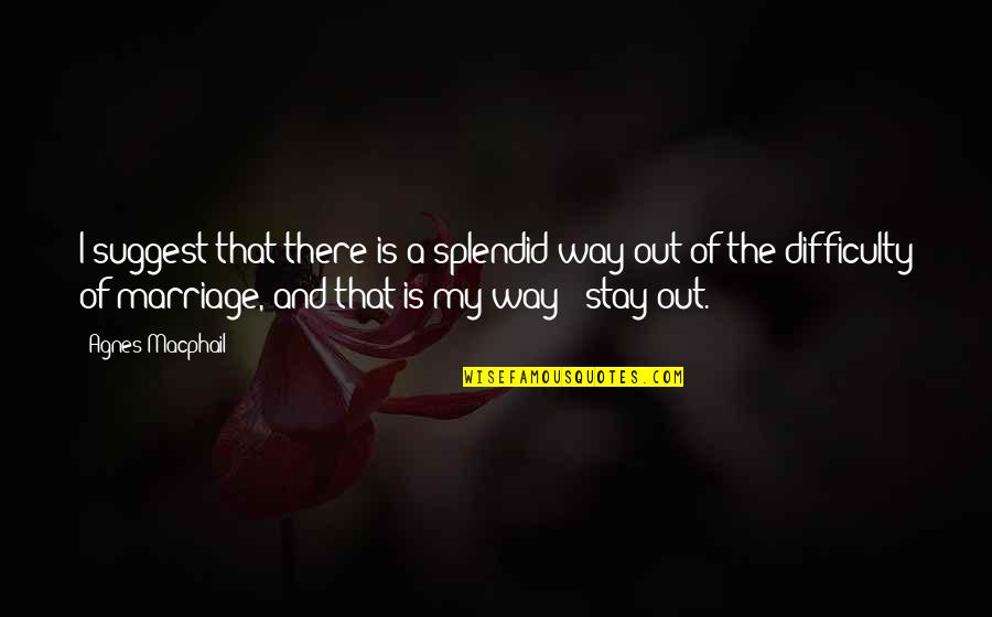 Stay Out Of My Way Quotes By Agnes Macphail: I suggest that there is a splendid way