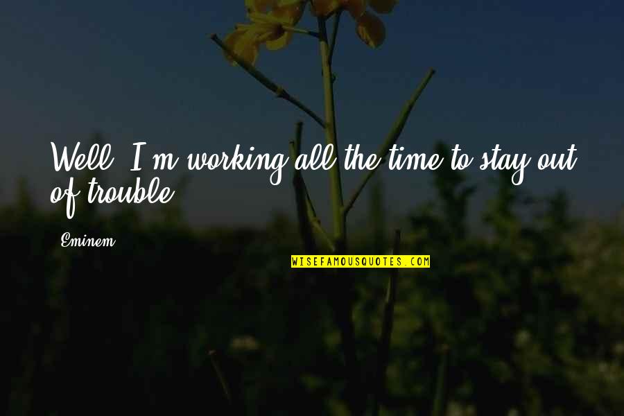 Stay Out Of Trouble Quotes By Eminem: Well, I'm working all the time to stay