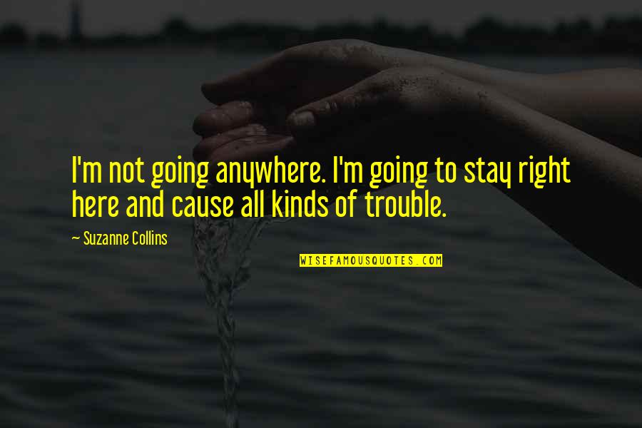 Stay Out Of Trouble Quotes By Suzanne Collins: I'm not going anywhere. I'm going to stay
