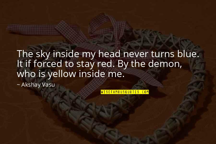 Stay Out Of Your Head Quotes By Akshay Vasu: The sky inside my head never turns blue. Stay Out Of Your Head Quotes By Akshay Vasu: The sky inside my head never turns blue.