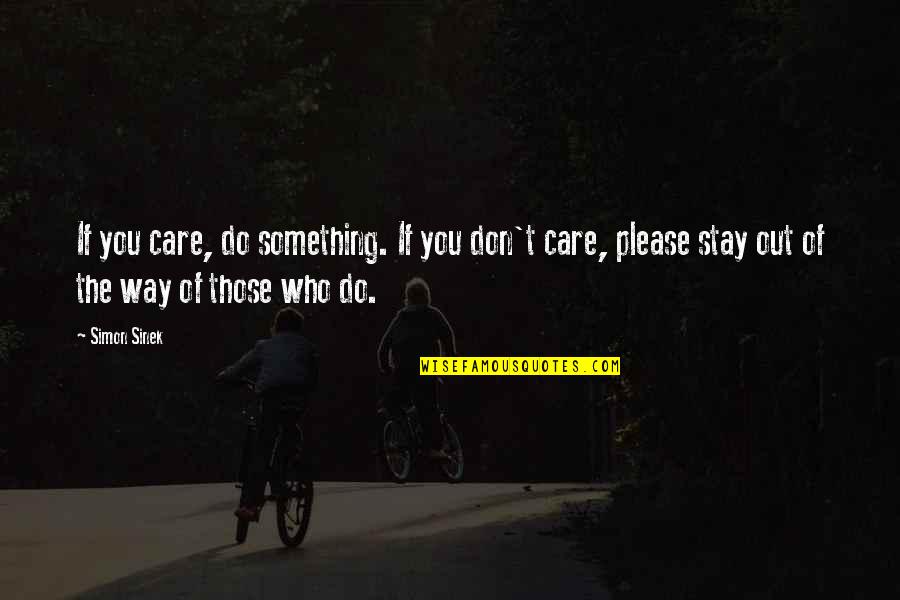 Stay Out The Way Quotes By Simon Sinek: If you care, do something. If you don't Stay Out The Way Quotes By Simon Sinek: If you care, do something. If you don't
