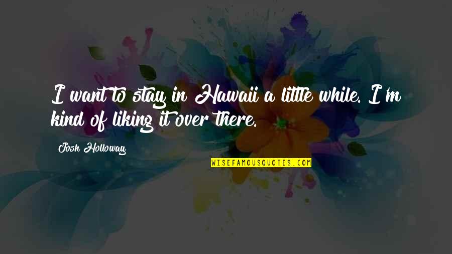 Stay Over There Quotes By Josh Holloway: I want to stay in Hawaii a little