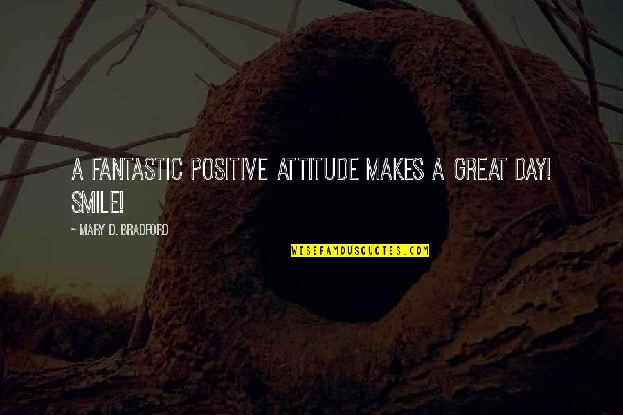 Stay Positive And Smile Quotes By Mary D. Bradford: A fantastic positive ATTITUDE makes a great day!