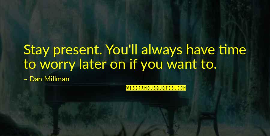 Stay Present Quotes By Dan Millman: Stay present. You'll always have time to worry