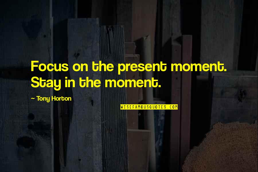 Stay Present Quotes By Tony Horton: Focus on the present moment. Stay in the