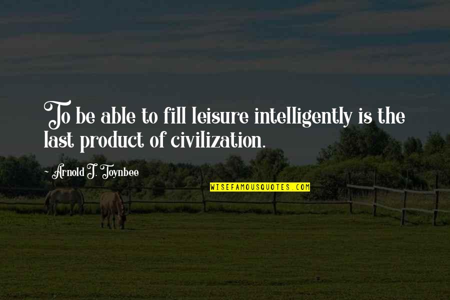 Stay Pure Quotes By Arnold J. Toynbee: To be able to fill leisure intelligently is