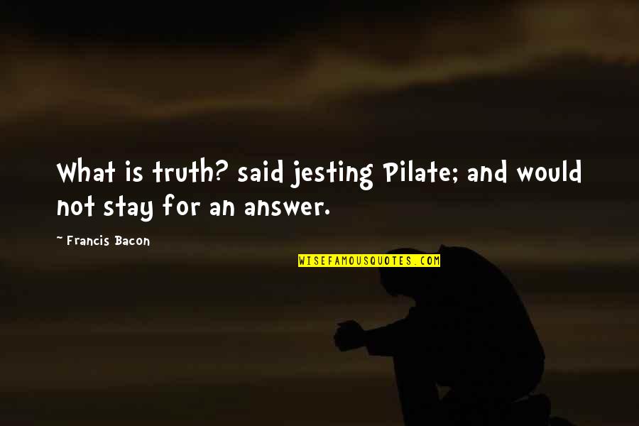 Stay Quotes By Francis Bacon: What is truth? said jesting Pilate; and would