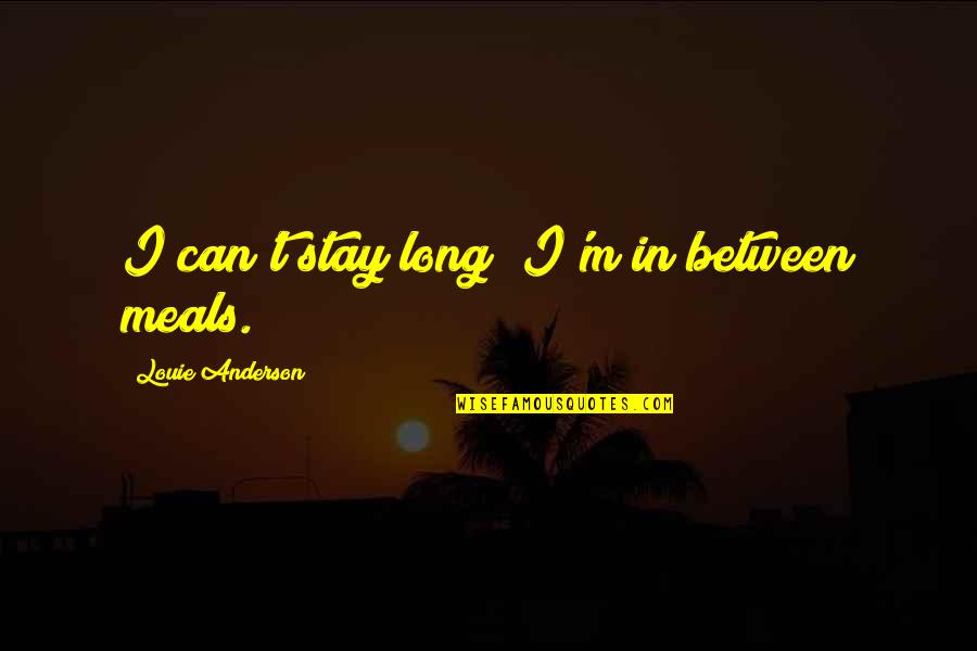 Stay Quotes By Louie Anderson: I can't stay long; I'm in between meals.