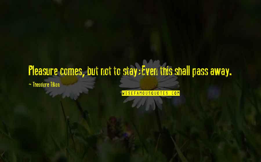 Stay Quotes By Theodore Tilton: Pleasure comes, but not to stay;Even this shall