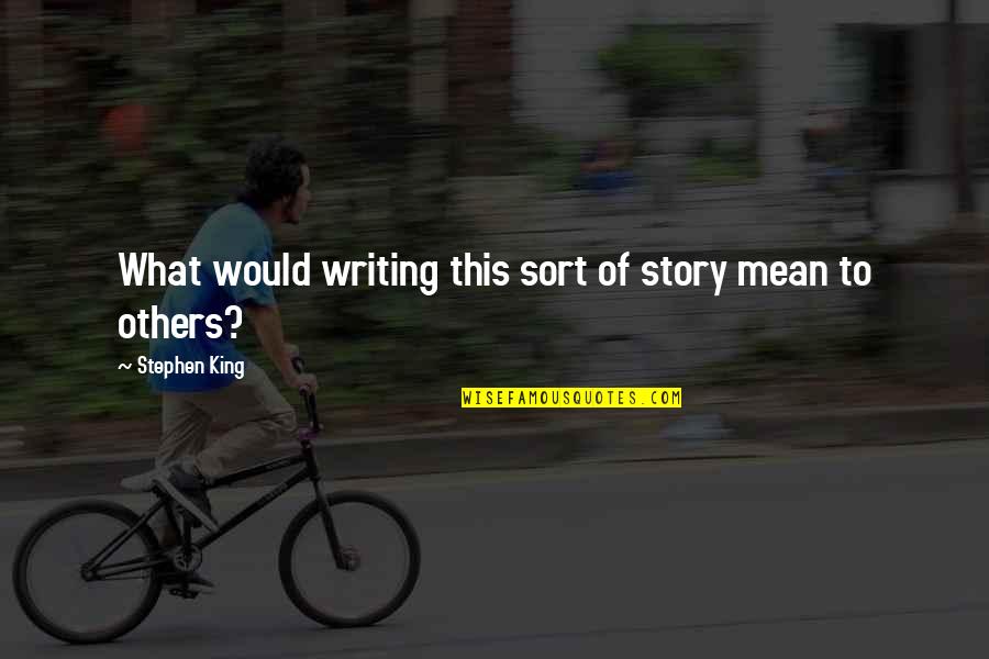 Stay Safe And Be Well Quotes By Stephen King: What would writing this sort of story mean