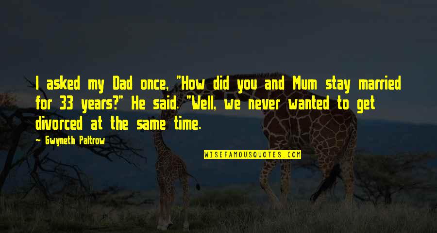 Stay Same Quotes By Gwyneth Paltrow: I asked my Dad once, "How did you Stay Same Quotes By Gwyneth Paltrow: I asked my Dad once, "How did you