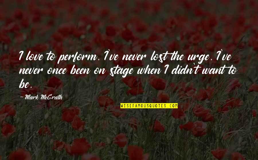 Stay Single Stay Happy Quotes By Mark McGrath: I love to perform. I've never lost the