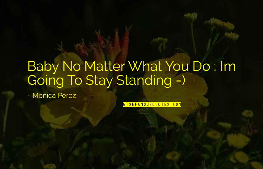 Stay Standing Quotes By Monica Perez: Baby No Matter What You Do ; Im