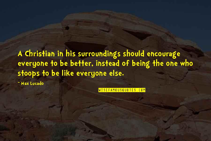 Stay Steady Quotes By Max Lucado: A Christian in his surroundings should encourage everyone Stay Steady Quotes By Max Lucado: A Christian in his surroundings should encourage everyone