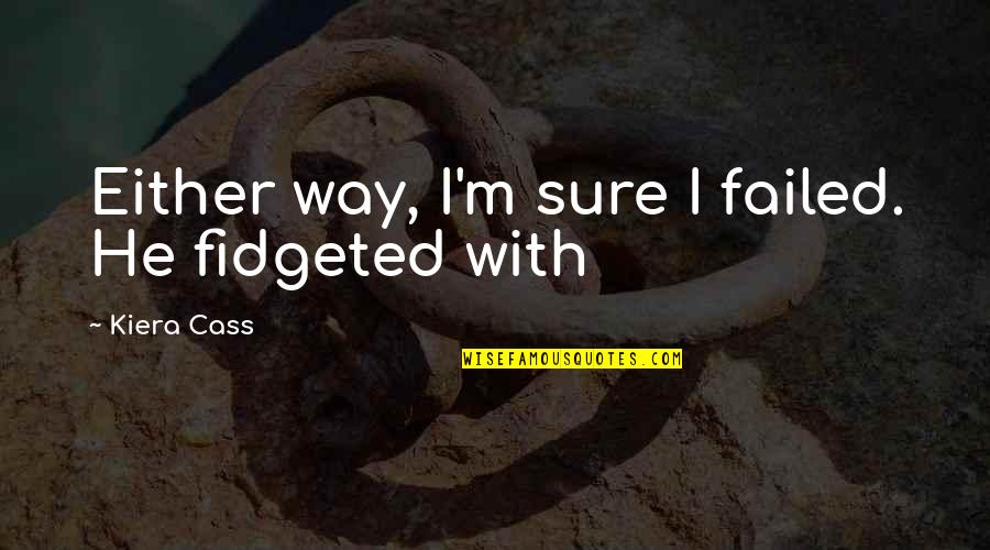 Stay Stress Free Quotes By Kiera Cass: Either way, I'm sure I failed. He fidgeted