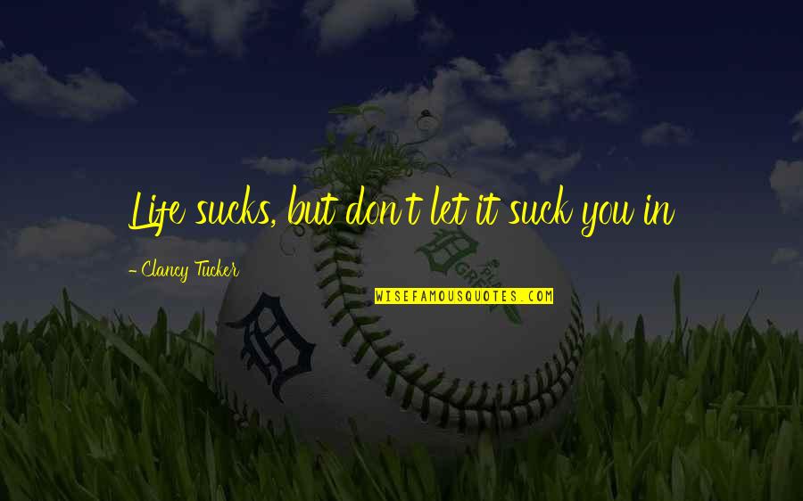 Stay Strong And Beautiful Quotes By Clancy Tucker: Life sucks, but don't let it suck you Stay Strong And Beautiful Quotes By Clancy Tucker: Life sucks, but don't let it suck you