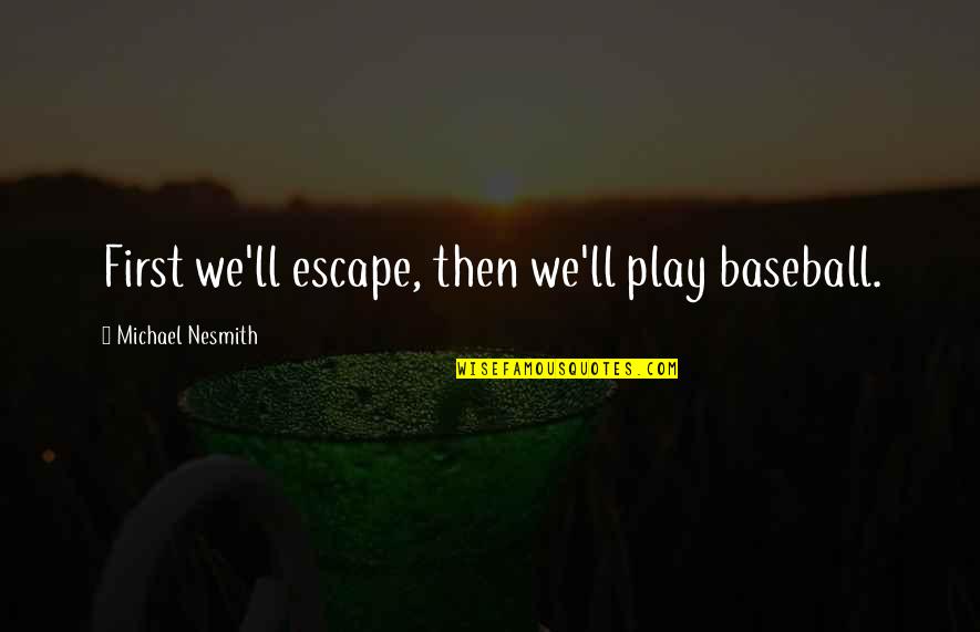 Stay Strong Grieving Quotes By Michael Nesmith: First we'll escape, then we'll play baseball. Stay Strong Grieving Quotes By Michael Nesmith: First we'll escape, then we'll play baseball.