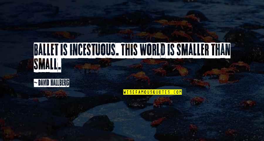 Stay Strong Through Death Quotes By David Hallberg: Ballet is incestuous. This world is smaller than Stay Strong Through Death Quotes By David Hallberg: Ballet is incestuous. This world is smaller than