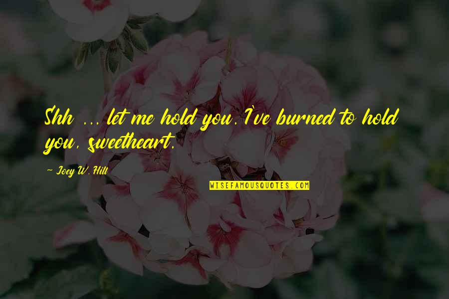 Stay Strong Uplifting Quotes By Joey W. Hill: Shh ... let me hold you. I've burned