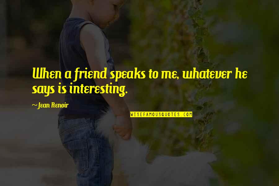 Stay Strong With God Quotes By Jean Renoir: When a friend speaks to me, whatever he