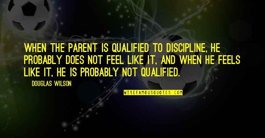 Stay The Course Inspirational Quotes By Douglas Wilson: When the parent is qualified to discipline, he