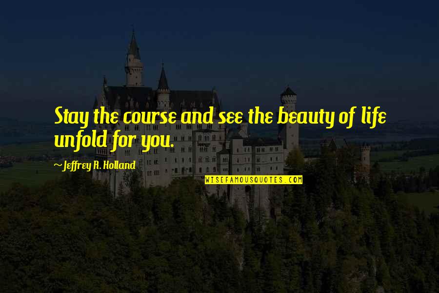 Stay The Course Quotes By Jeffrey R. Holland: Stay the course and see the beauty of