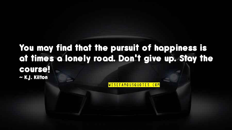 Stay The Course Quotes By K.J. Kilton: You may find that the pursuit of happiness