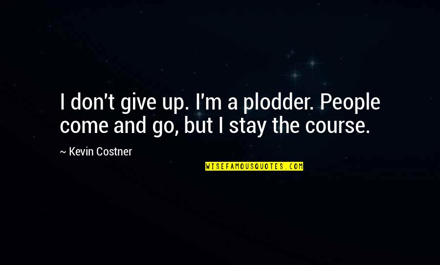 Stay The Course Quotes By Kevin Costner: I don't give up. I'm a plodder. People
