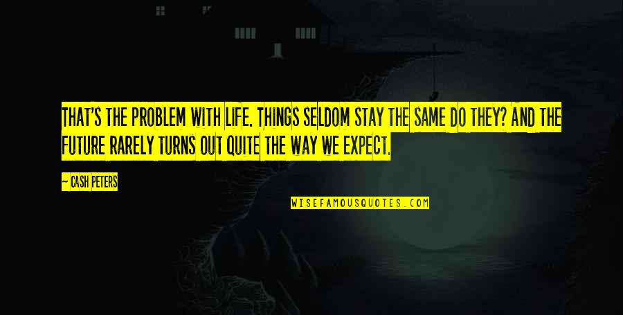 Stay The Same Quotes By Cash Peters: That's the problem with life. Things seldom stay