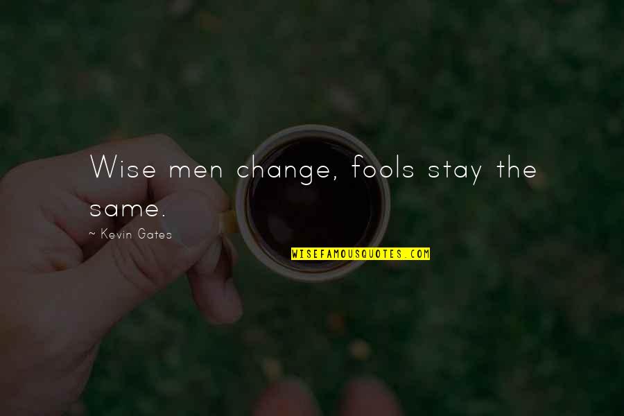 Stay The Same Quotes By Kevin Gates: Wise men change, fools stay the same.