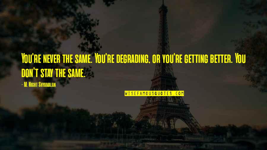 Stay The Same Quotes By M. Night Shyamalan: You're never the same. You're degrading, or you're