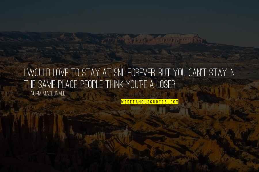Stay The Same Quotes By Norm MacDonald: I would love to stay at SNL forever.