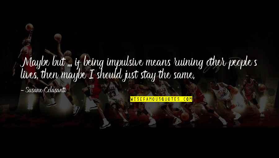 Stay The Same Quotes By Susane Colasanti: Maybe but ... if being impulsive means ruining