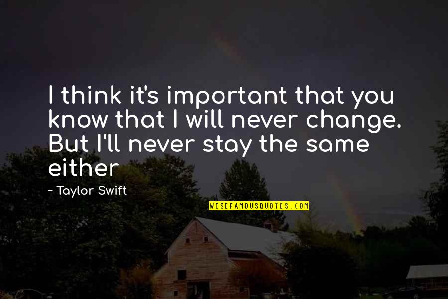 Stay The Same Quotes By Taylor Swift: I think it's important that you know that