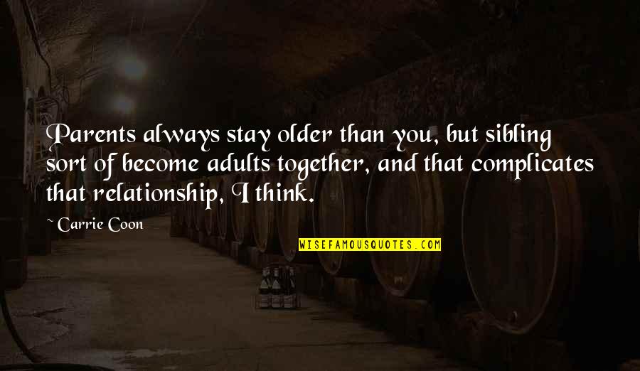 Stay Together Quotes By Carrie Coon: Parents always stay older than you, but sibling