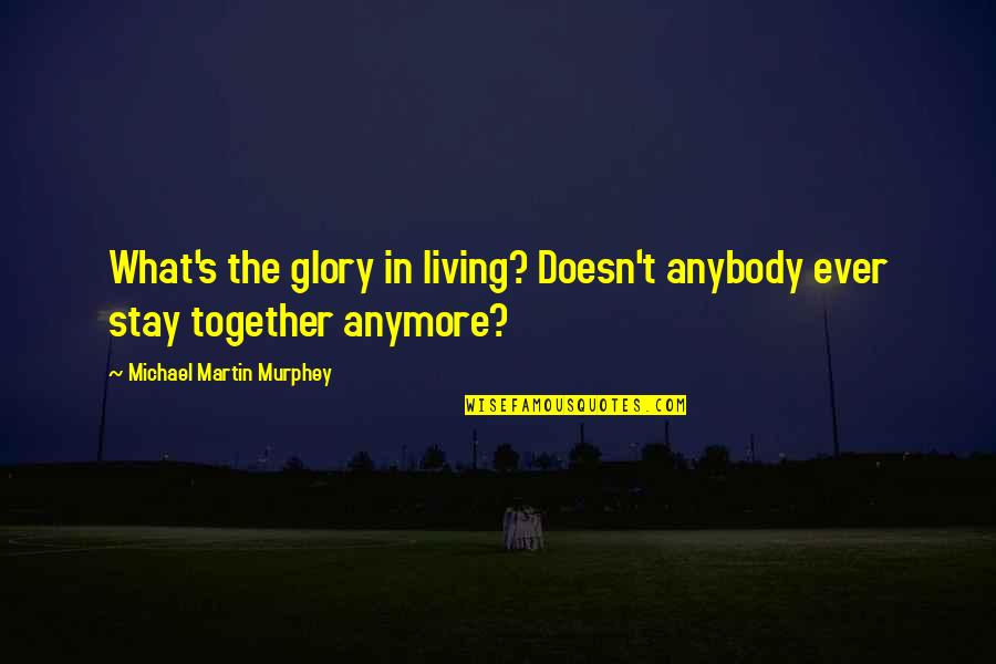 Stay Together Quotes By Michael Martin Murphey: What's the glory in living? Doesn't anybody ever