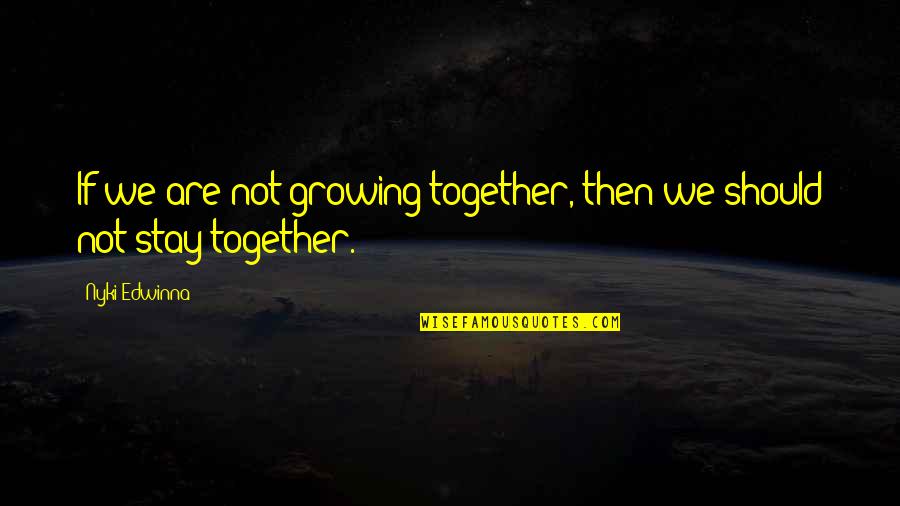 Stay Together Quotes By Nyki Edwinna: If we are not growing together, then we