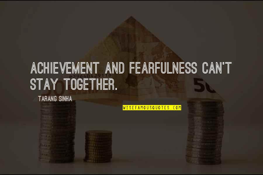 Stay Together Quotes By Tarang Sinha: Achievement and fearfulness can't stay together.