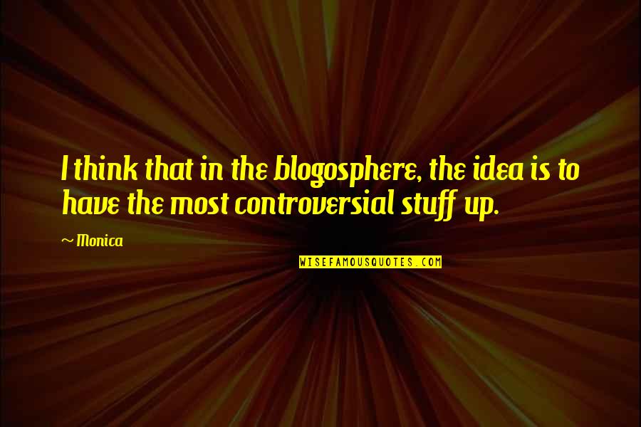 Stay True To What You Believe In Quotes By Monica: I think that in the blogosphere, the idea