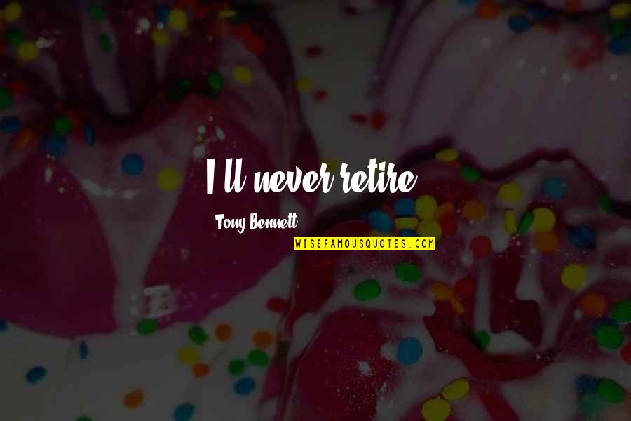 Stay True To What You Believe In Quotes By Tony Bennett: I'll never retire. Stay True To What You Believe In Quotes By Tony Bennett: I'll never retire.