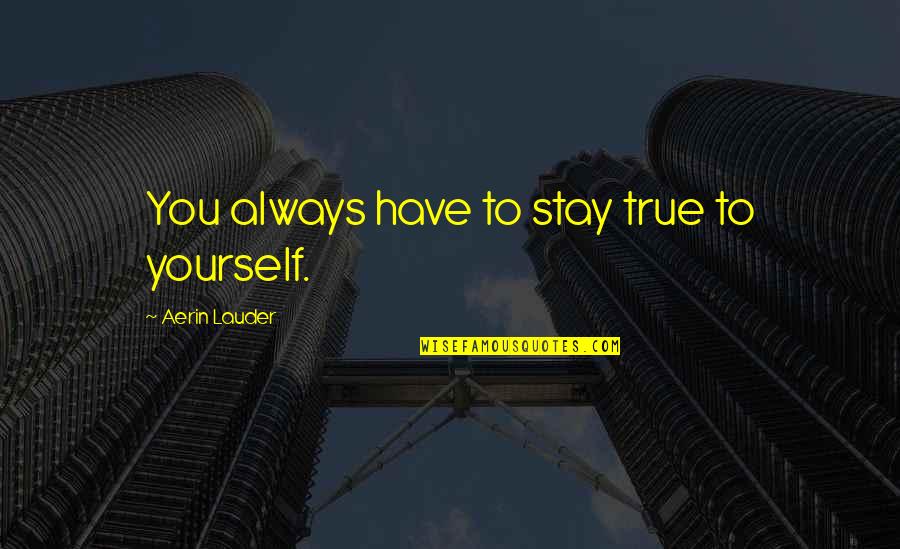Stay True To Yourself Quotes By Aerin Lauder: You always have to stay true to yourself.
